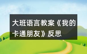 大班語言教案《我的卡通朋友》反思