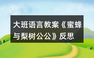 大班語(yǔ)言教案《蜜蜂與梨樹公公》反思