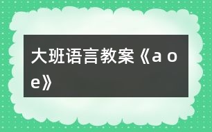 大班語言教案《a o e》