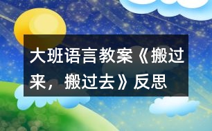 大班語(yǔ)言教案《搬過(guò)來(lái)，搬過(guò)去》反思