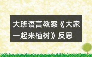 大班語(yǔ)言教案《大家一起來(lái)植樹(shù)》反思