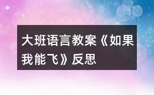 大班語(yǔ)言教案《如果我能飛》反思