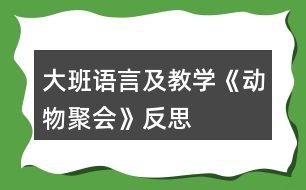 大班語言及教學(xué)《動物聚會》反思