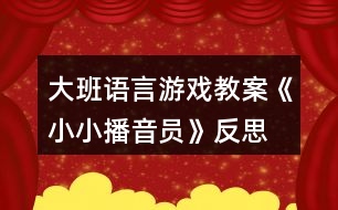 大班語言游戲教案《小小播音員》反思