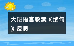 大班語(yǔ)言教案《絕句》反思