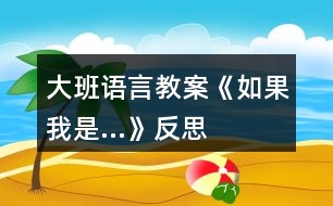 大班語言教案《如果我是…》反思