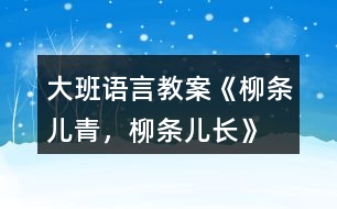 大班語言教案《柳條兒青，柳條兒長》