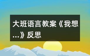 大班語言教案《我想…》反思