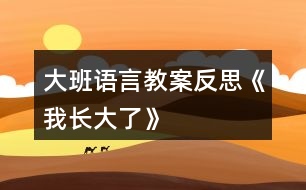 大班語(yǔ)言教案反思《我長(zhǎng)大了》