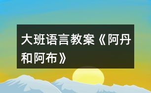 大班語(yǔ)言教案《阿丹和阿布》