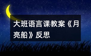 大班語(yǔ)言課教案《月亮船》反思