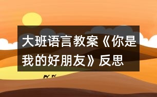 大班語言教案《你是我的好朋友》反思