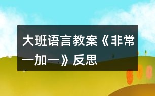 大班語(yǔ)言教案《非常一加一》反思