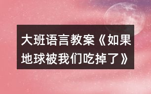 大班語言教案《如果地球被我們吃掉了》反思