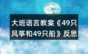 大班語(yǔ)言教案《49只風(fēng)箏和49只船》反思