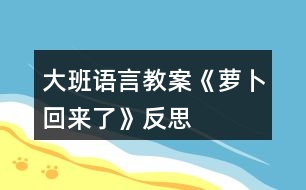 大班語(yǔ)言教案《蘿卜回來(lái)了》反思