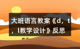 大班語(yǔ)言教案《d，t，l教學(xué)設(shè)計(jì)》反思