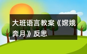 大班語(yǔ)言教案《嫦娥奔月》反思