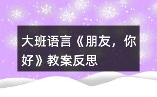 大班語言《朋友，你好》教案反思