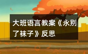 大班語言教案《永別了襪子》反思