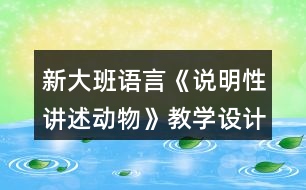 新大班語(yǔ)言《說(shuō)明性講述動(dòng)物》教學(xué)設(shè)計(jì)