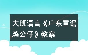 大班語(yǔ)言《廣東童謠雞公仔》教案