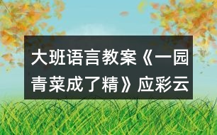 大班語言教案《一園青菜成了精》應(yīng)彩云反思