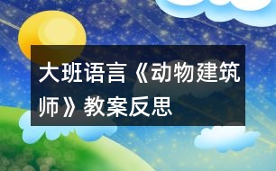 大班語(yǔ)言《動(dòng)物建筑師》教案反思