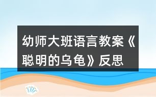 幼師大班語(yǔ)言教案《聰明的烏龜》反思