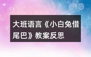 大班語(yǔ)言《小白兔借尾巴》教案反思