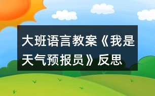 大班語(yǔ)言教案《我是天氣預(yù)報(bào)員》反思