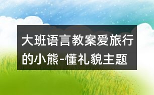 大班語(yǔ)言教案愛(ài)旅行的小熊-懂禮貌主題教學(xué)設(shè)計(jì)反思