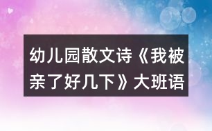 幼兒園散文詩(shī)《我被親了好幾下》大班語(yǔ)言教案反思