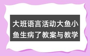 大班語言活動大魚小魚生病了教案與教學反思