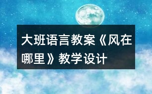 大班語言教案《風(fēng)在哪里》教學(xué)設(shè)計(jì)