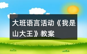 大班語(yǔ)言活動(dòng)《我是山大王》教案