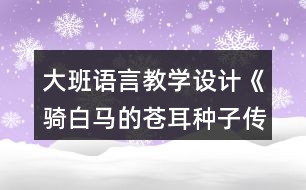 大班語言教學(xué)設(shè)計《騎白馬的蒼耳種子傳播》