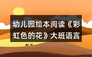 幼兒園繪本閱讀《彩虹色的花》大班語(yǔ)言教案反思