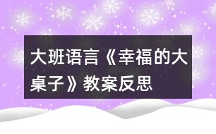 大班語言《幸福的大桌子》教案反思