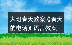 大班春天教案《春天的電話(huà)》語(yǔ)言教案