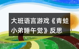 大班語言游戲《青蛙小弟睡午覺》反思