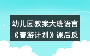 幼兒園教案大班語言《春游計(jì)劃》課后反思