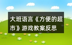 大班語(yǔ)言《方便的超市》游戲教案反思