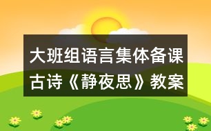 大班組語言集體備課古詩《靜夜思》教案設(shè)計(jì)