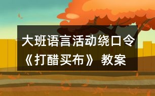 大班語(yǔ)言活動(dòng)繞口令《打醋買布》 教案設(shè)計(jì)