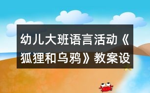 幼兒大班語言活動《狐貍和烏鴉》教案設計