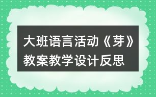 大班語(yǔ)言活動(dòng)《芽》教案教學(xué)設(shè)計(jì)反思