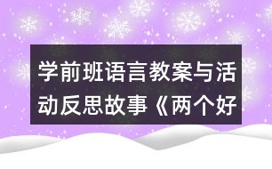 學(xué)前班語言教案與活動(dòng)反思故事《兩個(gè)好朋友》