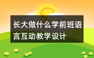 長大做什么（學前班語言互動教學設計）