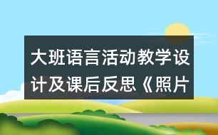 大班語(yǔ)言活動(dòng)教學(xué)設(shè)計(jì)及課后反思《照片的故事》